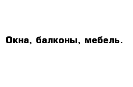 Окна, балконы, мебель.